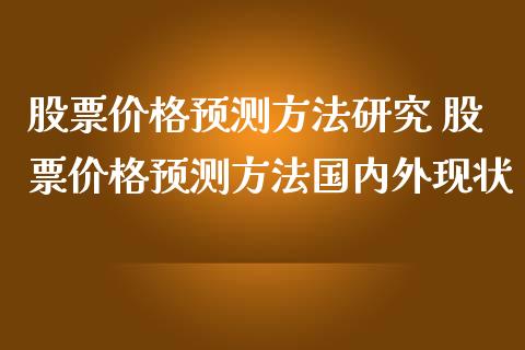 股票价格预测方法研究 股票价格预测方法国内外现状_https://www.xmqjcw.com_股票投资_第1张