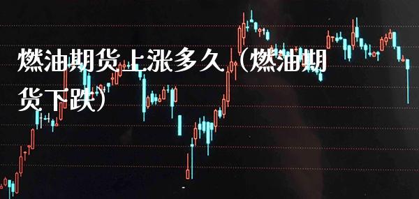 燃油期货上涨多久（燃油期货下跌）_https://www.xmqjcw.com_期货行情_第1张