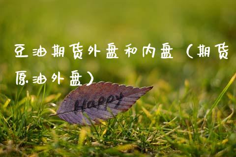 豆油期货外盘和内盘（期货原油外盘）_https://www.xmqjcw.com_期货行情_第1张