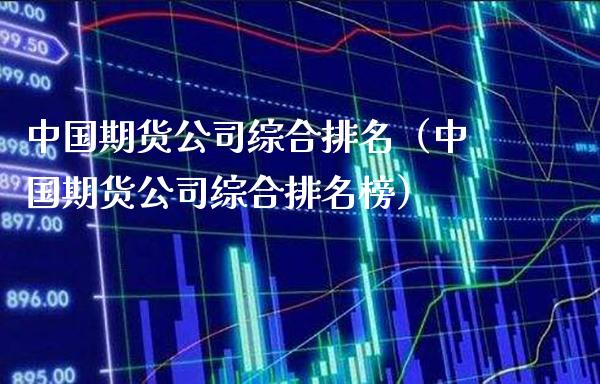中国期货公司综合排名（中国期货公司综合排名榜）_https://www.xmqjcw.com_期货投资_第1张
