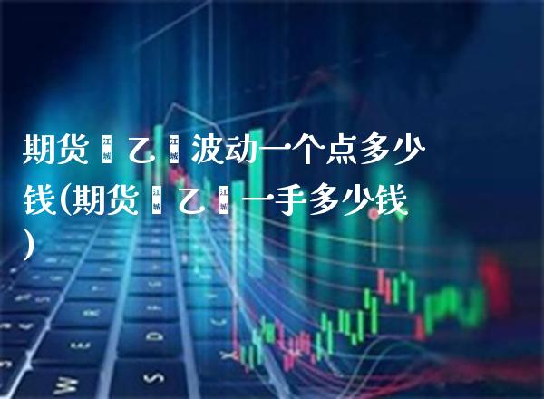 期货苯乙烯波动一个点多少钱(期货苯乙烯一手多少钱)_https://www.xmqjcw.com_期货直播室_第1张