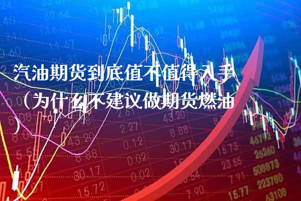 汽油期货到底值不值得入手（为什么不建议做期货燃油）_https://www.xmqjcw.com_期货投资_第1张