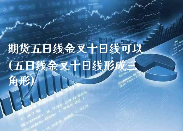 期货五日线金叉十日线可以(五日线金叉十日线形成三角形)_https://www.xmqjcw.com_基金理财_第1张