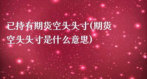 已持有期货空头头寸(期货空头头寸是什么意思)_https://www.xmqjcw.com_期货投资_第1张