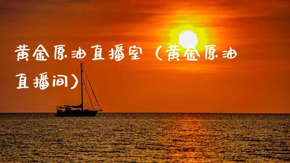 黄金原油直播室（黄金原油直播间）_https://www.xmqjcw.com_期货投资_第1张