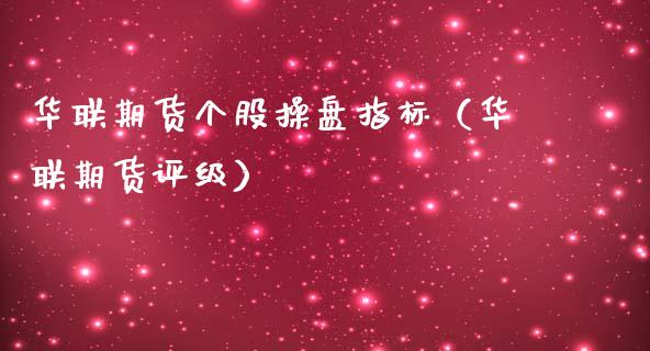 华联期货个股操盘指标（华联期货评级）_https://www.xmqjcw.com_期货投资_第1张