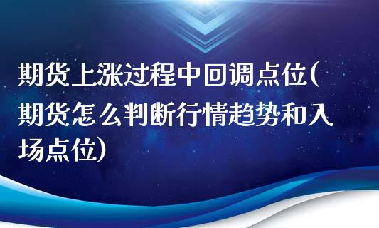 期货上涨过程中回调点位(期货怎么判断行情趋势和入场点位)_https://www.xmqjcw.com_期货百科_第1张