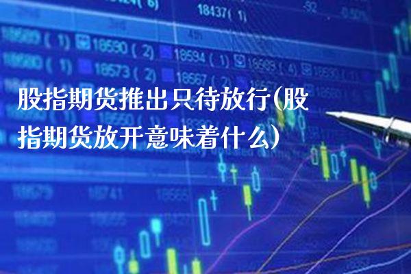 股指期货推出只待放行(股指期货放开意味着什么)_https://www.xmqjcw.com_期货百科_第1张