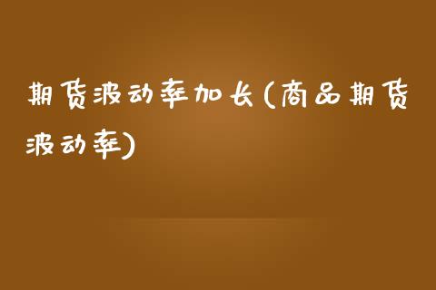 期货波动率加长(商品期货波动率)_https://www.xmqjcw.com_期货百科_第1张