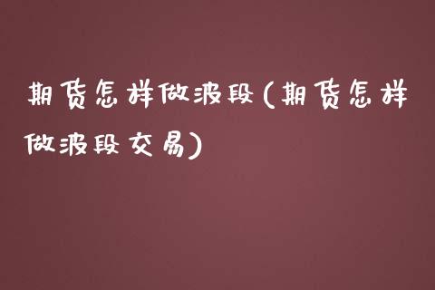 期货怎样做波段(期货怎样做波段交易)_https://www.xmqjcw.com_期货直播室_第1张