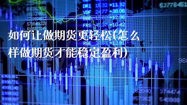 如何让做期货更轻松(怎么样做期货才能稳定盈利)_https://www.xmqjcw.com_期货百科_第1张