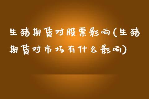 生猪期货对股票影响(生猪期货对市场有什么影响)_https://www.xmqjcw.com_期货百科_第1张