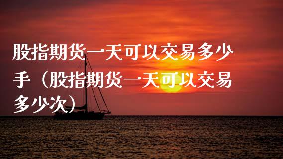 股指期货一天可以交易多少手（股指期货一天可以交易多少次）_https://www.xmqjcw.com_期货投资_第1张