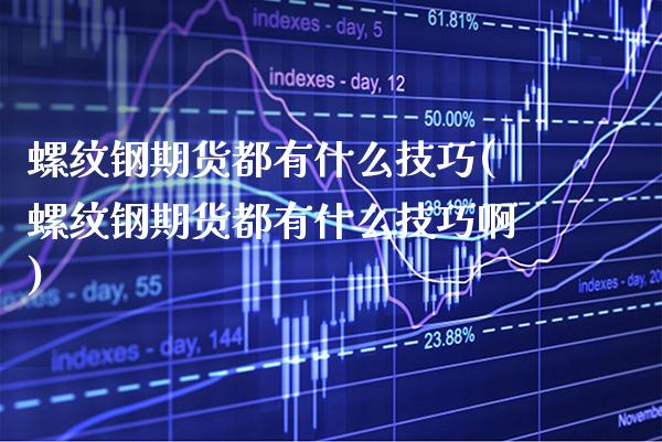 螺纹钢期货都有什么技巧(螺纹钢期货都有什么技巧啊)_https://www.xmqjcw.com_期货开户_第1张