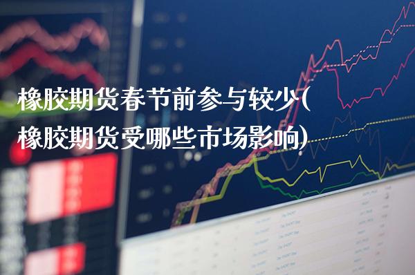 橡胶期货春节前参与较少(橡胶期货受哪些市场影响)_https://www.xmqjcw.com_期货直播室_第1张
