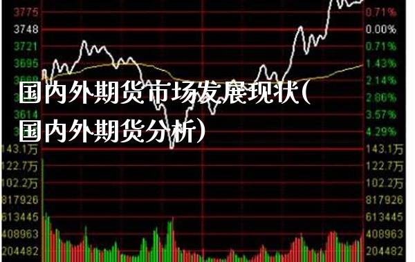 国内外期货市场发展现状(国内外期货分析)_https://www.xmqjcw.com_期货行情_第1张