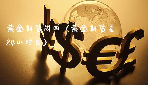 黄金期货周四（黄金期货是24小时么）_https://www.xmqjcw.com_期货行情_第1张
