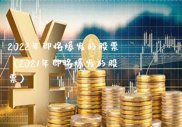 2022年即将爆发的股票（2021年即将爆发的股票）_https://www.xmqjcw.com_期货行情_第1张