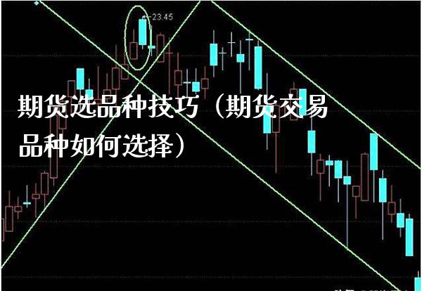 期货选品种技巧（期货交易品种如何选择）_https://www.xmqjcw.com_期货直播室_第1张
