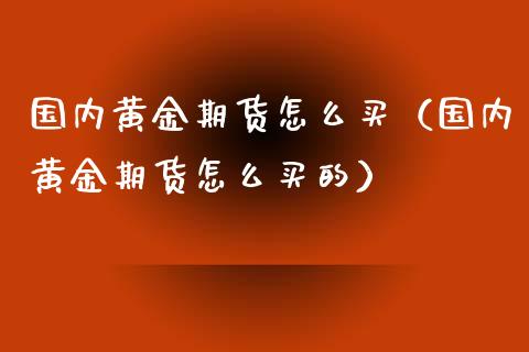 国内黄金期货怎么买（国内黄金期货怎么买的）_https://www.xmqjcw.com_期货直播室_第1张