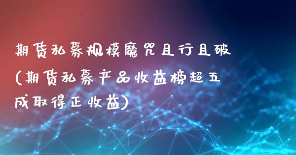 期货私募规模魔咒且行且破(期货私募产品收益榜超五成取得正收益)_https://www.xmqjcw.com_期货百科_第1张