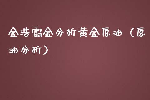 金浩霸金分析黄金原油（原油分析）_https://www.xmqjcw.com_期货投资_第1张