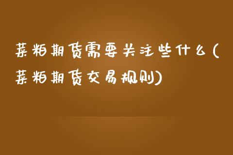 菜粕期货需要关注些什么(菜粕期货交易规则)_https://www.xmqjcw.com_期货百科_第1张