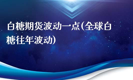 白糖期货波动一点(全球白糖往年波动)_https://www.xmqjcw.com_股票投资_第1张