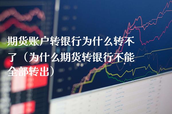 期货账户转银行为什么转不了（为什么期货转银行不能全部转出）_https://www.xmqjcw.com_期货直播室_第1张