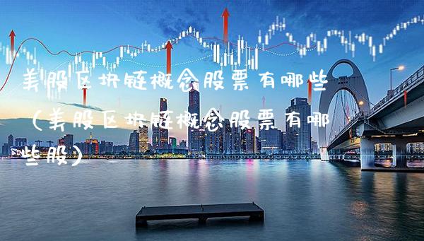 美股区块链概念股票有哪些（美股区块链概念股票有哪些股）_https://www.xmqjcw.com_股票投资_第1张