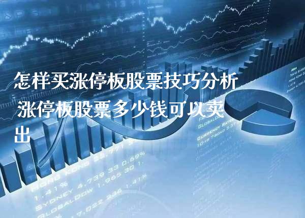 怎样买涨停板股票技巧分析 涨停板股票多少钱可以卖出_https://www.xmqjcw.com_股票投资_第1张
