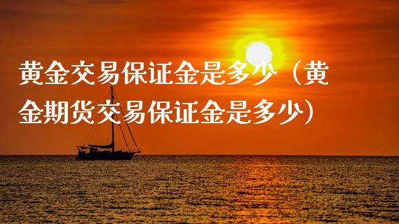 黄金交易保证金是多少（黄金期货交易保证金是多少）_https://www.xmqjcw.com_期货行情_第1张