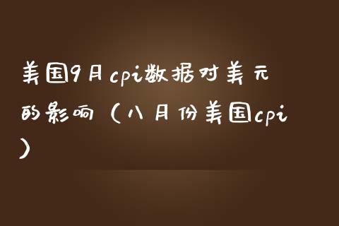美国9月cpi数据对美元的影响（八月份美国cpi）_https://www.xmqjcw.com_期货直播室_第1张
