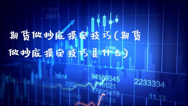期货做抄底摸定技巧(期货做抄底摸定技巧是什么)_期货百科_第1张_秦聚理财 期货做抄底摸定技巧(期货做抄底摸定技巧是什么)_https://www.xmqjcw.com_期货百科_第1张