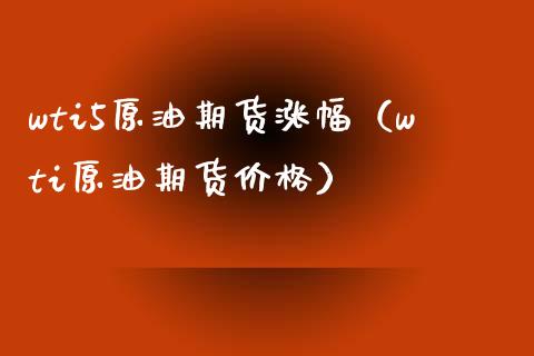 wti5原油期货涨幅（wti原油期货价格）_https://www.xmqjcw.com_期货投资_第1张