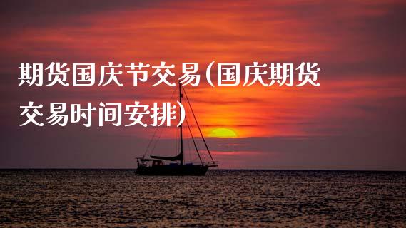 期货国庆节交易(国庆期货交易时间安排)_https://www.xmqjcw.com_期货行情_第1张