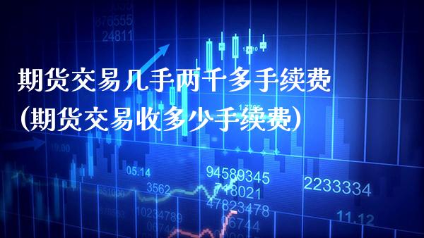 期货交易几手两千多手续费(期货交易收多少手续费)_https://www.xmqjcw.com_期货百科_第1张