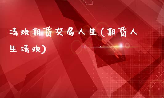 清欢期货交易人生(期货人生清欢)_https://www.xmqjcw.com_期货投资_第1张