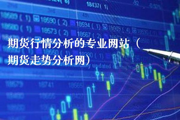 期货行情分析的专业网站（期货走势分析网）_https://www.xmqjcw.com_期货投资_第1张