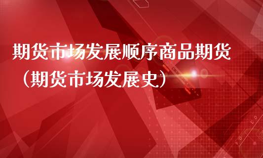期货市场发展顺序商品期货（期货市场发展史）_https://www.xmqjcw.com_期货投资_第1张