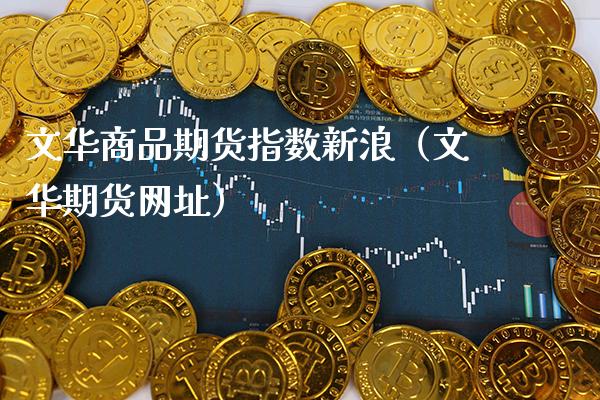 文华商品期货指数新浪（文华期货网址）_https://www.xmqjcw.com_期货直播室_第1张