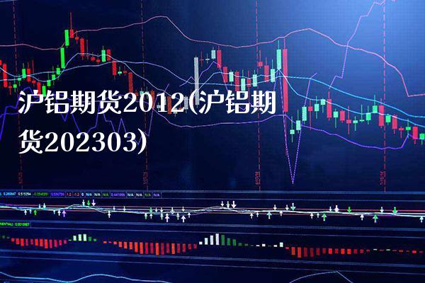 沪铝期货2012(沪铝期货202303)_https://www.xmqjcw.com_期货开户_第1张