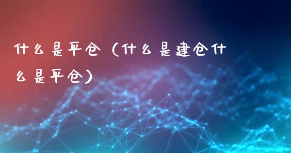 什么是平仓（什么是建仓什么是平仓）_https://www.xmqjcw.com_期货投资_第1张