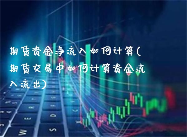 期货资金净流入如何计算(期货交易中如何计算资金流入流出)_https://www.xmqjcw.com_基金理财_第1张