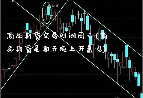 商品期货交易时间周六(商品期货星期天晚上开盘吗)_https://www.xmqjcw.com_股票投资_第1张