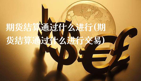 期货结算通过什么进行(期货结算通过什么进行交易)_https://www.xmqjcw.com_期货百科_第1张
