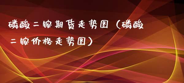 *酸二铵期货走势图（*酸二铵价格走势图）_https://www.xmqjcw.com_期货直播室_第1张