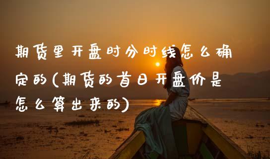 期货里开盘时分时线怎么确定的(期货的首日开盘价是怎么算出来的)_https://www.xmqjcw.com_基金理财_第1张