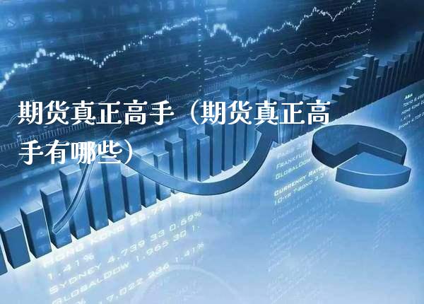 期货真正高手（期货真正高手有哪些）_https://www.xmqjcw.com_期货投资_第1张