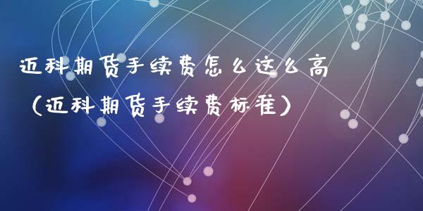 迈科期货手续费怎么这么高（迈科期货手续费标准）_https://www.xmqjcw.com_期货直播室_第1张